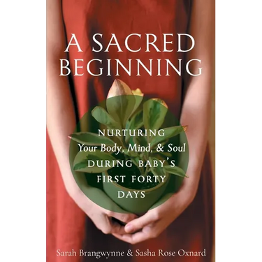 A Sacred Beginning: Nurturing Your Body, Mind, and Soul during Baby's First Forty Days