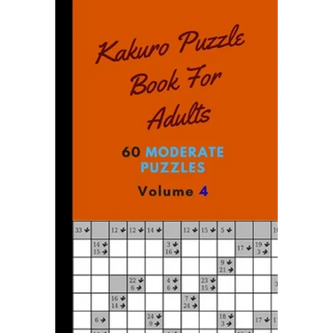 Kakuro Puzzle Book For Adults 60 Moderate Puzzles Volume 4: Fantastic Kakuro Puzzle Book - 60 Moderate Puzzles With Solutions For Adults - Kakuro Puzz