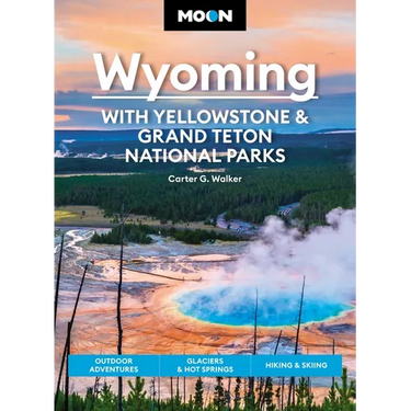 Moon Wyoming: With Yellowstone & Grand Teton National Parks: Outdoor Adventures, Glaciers & Hot Springs, Hiking & Skiing