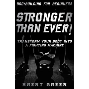 Bodybuilding For Beginners: STRONGER THAN EVER! - Transform Your Body Into A Fighting Machine