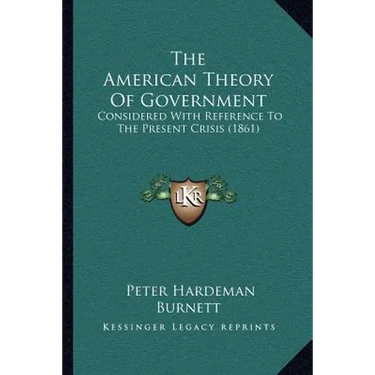 The American Theory Of Government: Considered With Reference To The Present Crisis (1861)