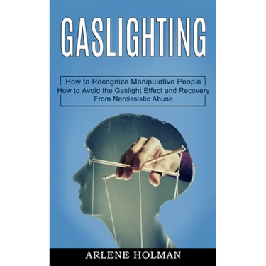 Gaslighting: How to Avoid the Gaslight Effect and Recovery From Narcissistic Abuse (How to Recognize Manipulative People)