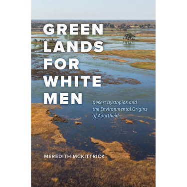 Green Lands for White Men: Desert Dystopias and the Environmental Origins of Apartheid