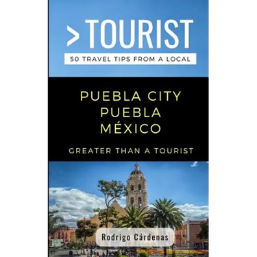 Greater Than a Tourist- Puebla City Puebla México: 50 Travel Tips from a Local
