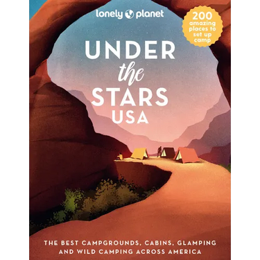 Lonely Planet Under the Stars USA: 200 Amazing Places Beneath the Night Sky Wild Camping to Cabins & Huts Best Sights & Activities Nearby Plus Trip Pl