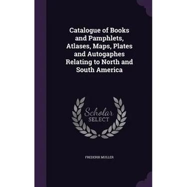 Catalogue of Books and Pamphlets, Atlases, Maps, Plates and Autogaphes Relating to North and South America