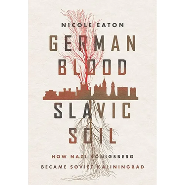 German Blood, Slavic Soil: How Nazi Königsberg Became Soviet Kaliningrad
