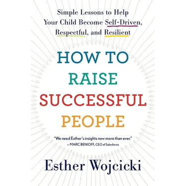 How to Raise Successful People: Simple Lessons to Help Your Child Become Self-Driven, Respectful, and Resilient