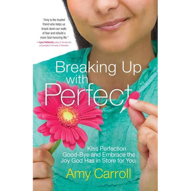 Breaking Up with Perfect: Kiss Perfection Good-Bye and Embrace the Joy God Has in Store for You