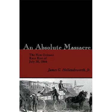 An Absolute Massacre: The New Orleans Race Riot of July 30, 1866