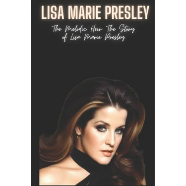 Lisa Marie Presley: The Melodic Heir: The Story of Lisa Marie Presley