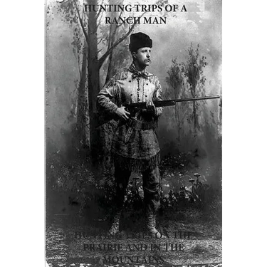 Hunting Trips of a Ranchman - Hunting Trips on the Prairie and in the Mountains