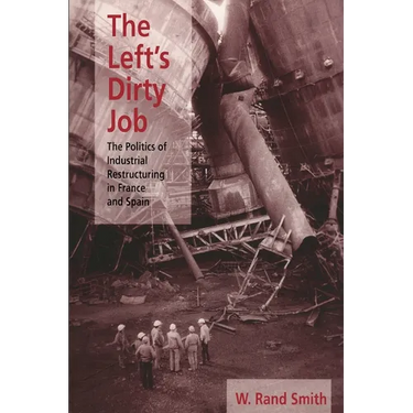 The Left's Dirty Job: The Politics of Industrial Restructuring in France and Spain
