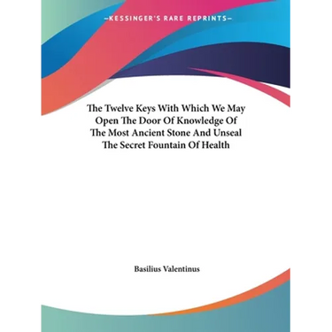 The Twelve Keys With Which We May Open The Door Of Knowledge Of The Most Ancient Stone And Unseal The Secret Fountain Of Health