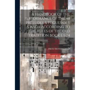 A Handbook of the Performance of the 48 Preludes & Fugues of J. S. Bach According to the Rules of the Old Tradition Book 1. 1-24
