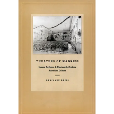 Theaters of Madness: Insane Asylums and Nineteenth-Century American Culture