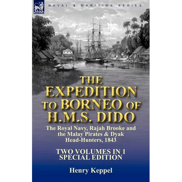 The Expedition to Borneo of H.M.S. Dido: the Royal Navy, Rajah Brooke and the Malay Pirates & Dyak Head-Hunters 1843-Two Volumes in 1 Special Edition