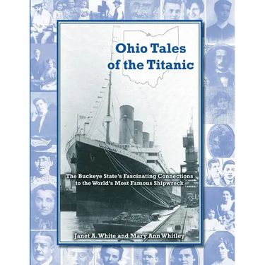 Ohio Tales of the Titanic: The Buckeye State's Fascinating Connections to the World's Most Famous Shipwreck