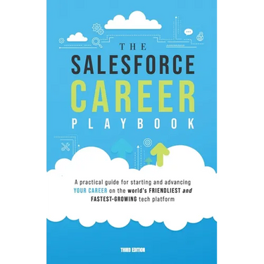 The Salesforce Career Playbook: A Practical Guide for Starting and Advancing Your Career on the World's Friendliest and Fastest-Growing Tech Platform