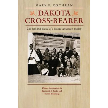Dakota Cross-Bearer: The Life and World of a Native American Bishop