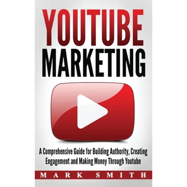 YouTube Marketing: A Comprehensive Guide for Building Authority, Creating Engagement and Making Money Through Youtube