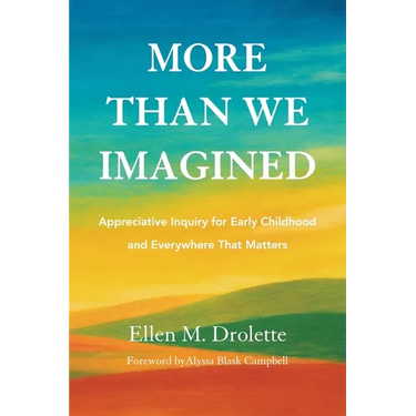 More Than We Imagined: Appreciative Inquiry for Early Childhood and Everywhere That Matters