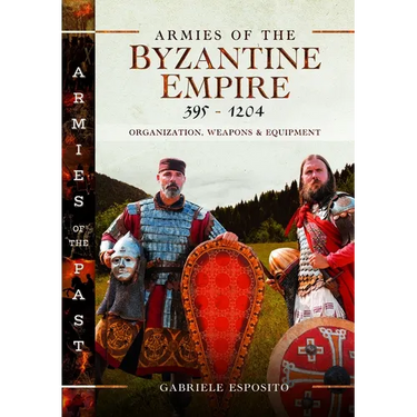 Armies of the Byzantine Empire, 395-1204: Organization, Weapons and Equipment