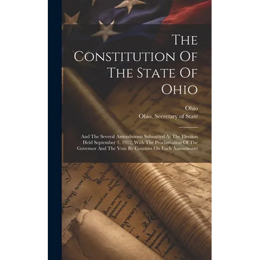 The Constitution Of The State Of Ohio: And The Several Amendments Submitted At The Election Held September 3, 1912, With The Proclamation Of The Gover