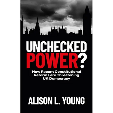 Unchecked Power?: How Recent Constitutional Reforms Are Threatening UK Democracy