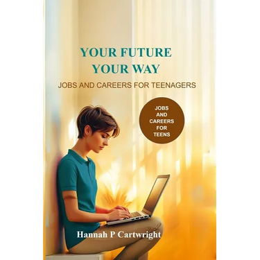 Your Future, Your Way: Jobs and Careers for Teenagers (Career Book for Teens)