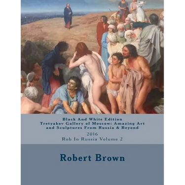 B&W Tretyakov Gallery of Moscow: Amazing Art and Sculptures From Russia & Beyond: 2016 Rob In Russia Volume 2