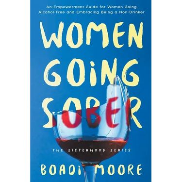 Women Going Sober: An Empowerment Guide for Women Going Alcohol-Free and Embracing Being a Non-Drinker