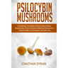 Psilocybin Mushrooms: Everything You Need to Know About Magic Mushrooms From History to Medical Perspective. A Real Guide to Cultivation and Safe Use
