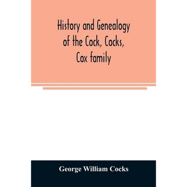 History and genealogy of the Cock, Cocks, Cox family, descended from James and Sarah Cock, of Killingworth upon Matinecock, in the township of Oyster
