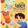 The Tallest Ice Cream In The World: A Deliciously Fun Story About Big Dreams, Sweet Surprises, and the Tallest Ice Cream Ever, Made up of All Your Fav