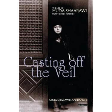 Casting Off the Veil: The Life of Huda Shaarawi, Egypt's First Feminist