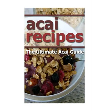 Acai Recipes: The Ultimate Acai Guide