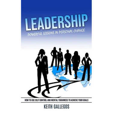 Leadership: Powerful Lessons in Personal Change (How to Use Self Control and Mental Toughness to Achieve Your Goals)
