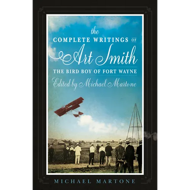 The Complete Writings of Art Smith, the Bird Boy of Fort Wayne, Edited by Michael Martone