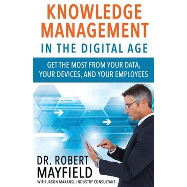 Knowledge Management in the Digital Age: Get the Most From Your Data, Your Devices, and Your Employees