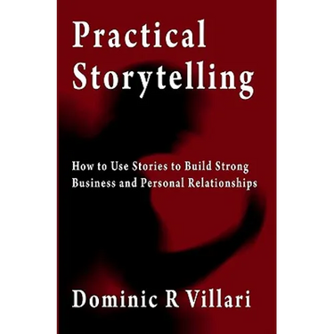 Practical Storytelling: How To Use Stories To Build Strong Business And Personal Relationships
