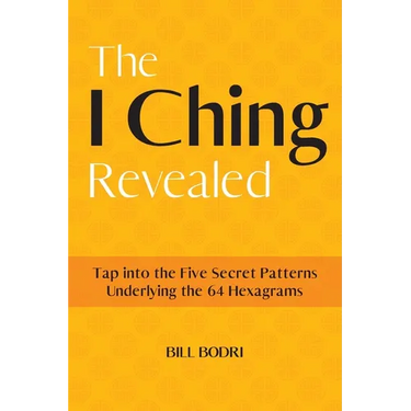 The I Ching Revealed: Tap Into the Five Secret Patterns Underlying the 64 Hexagrams