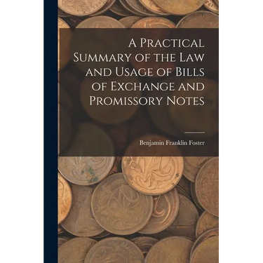 A Practical Summary of the Law and Usage of Bills of Exchange and Promissory Notes