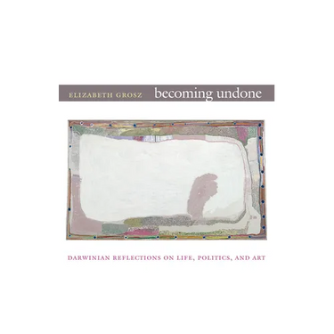 Becoming Undone: Darwinian Reflections on Life, Politics, and Art