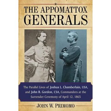 The Appomattox Generals: The Parallel Lives of Joshua L. Chamberlain, Usa, and John B. Gordon, Csa, Commanders at the Surrender Ceremony of April 12,