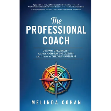 The Professional Coach: Cultivate Credibility, Attract High-Paying Clients, and Create a Thriving Business