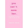 you can't save her: a collection of poetry and other things written