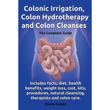 Colonic Irrigation, Colon Hydrotherapy and Colon Cleanses.Includes Facts, Diet, Health Benefits, Weight Loss, Cost, Kits, Procedures, Natural Cleansin