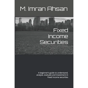 Fixed Income Securities: A beginner's guide to understand, analyze, evaluate and investment in Fixed Income securities