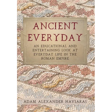 Ancient Everyday: An Educational and Entertaining Look at Everyday Life in the Roman Empire
